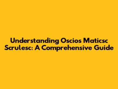 Understanding Oscios Maticsc Scrulesc: A Comprehensive Guide