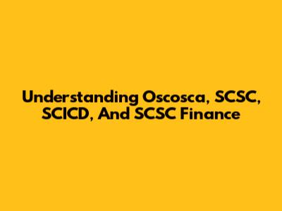 Understanding Oscosca, SCSC, SCICD, And SCSC Finance