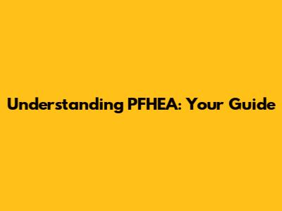 Understanding PFHEA: Your Guide