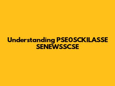 Understanding PSE0SCKILASSE SENEWSSCSE