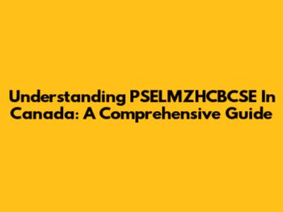 Understanding PSELMZHCBCSE In Canada: A Comprehensive Guide