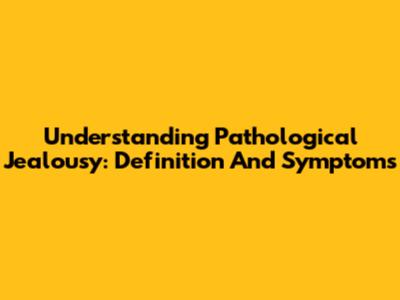 Understanding Pathological Jealousy: Definition And Symptoms