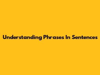 Understanding Phrases In Sentences