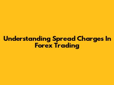 Understanding Spread Charges In Forex Trading