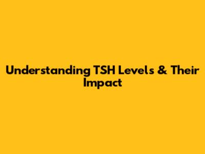 Understanding TSH Levels & Their Impact