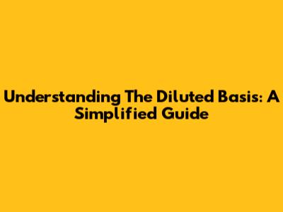 Understanding The Diluted Basis: A Simplified Guide