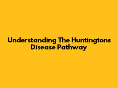 Understanding The Huntington's Disease Pathway