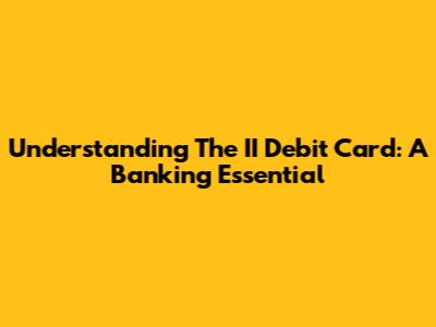 Understanding The II Debit Card: A Banking Essential