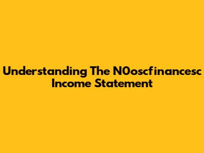 Understanding The N0oscfinancesc Income Statement