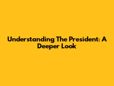 Understanding The President: A Deeper Look