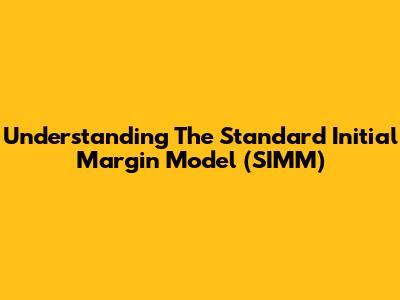 Understanding The Standard Initial Margin Model (SIMM)