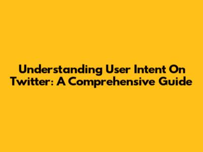 Understanding User Intent On Twitter: A Comprehensive Guide