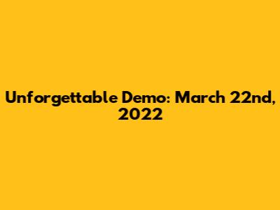 Unforgettable Demo: March 22nd, 2022