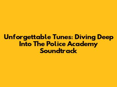 Unforgettable Tunes: Diving Deep Into The Police Academy Soundtrack
