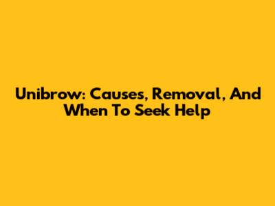 Unibrow: Causes, Removal, And When To Seek Help