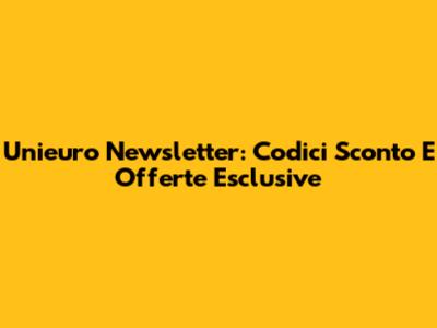 Unieuro Newsletter: Codici Sconto E Offerte Esclusive