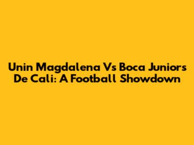 Unin Magdalena Vs Boca Juniors De Cali: A Football Showdown