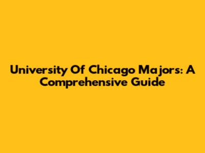 University Of Chicago Majors: A Comprehensive Guide