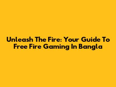 Unleash The Fire: Your Guide To Free Fire Gaming In Bangla