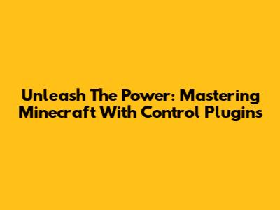 Unleash The Power: Mastering Minecraft With Control Plugins