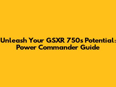 Unleash Your GSXR 750's Potential: Power Commander Guide