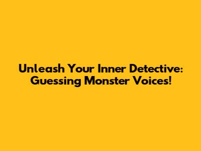Unleash Your Inner Detective: Guessing Monster Voices!