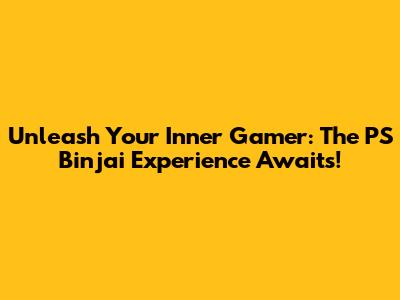 Unleash Your Inner Gamer: The PS Binjai Experience Awaits!