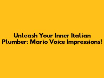 Unleash Your Inner Italian Plumber: Mario Voice Impressions!