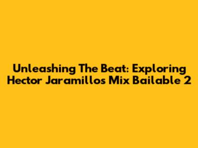 Unleashing The Beat: Exploring Hector Jaramillo's Mix Bailable 2