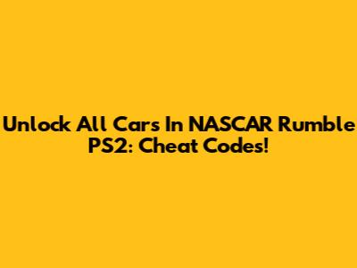 Unlock All Cars In NASCAR Rumble PS2: Cheat Codes!