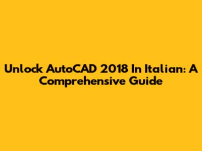 Unlock AutoCAD 2018 In Italian: A Comprehensive Guide