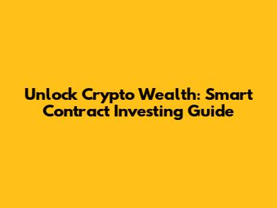 Unlock Crypto Wealth: Smart Contract Investing Guide