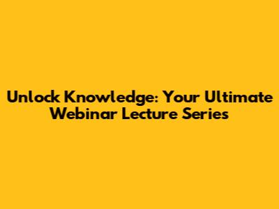 Unlock Knowledge: Your Ultimate Webinar Lecture Series