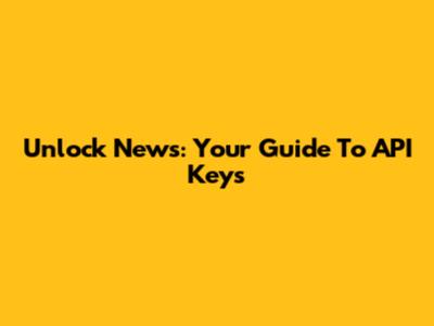 Unlock News: Your Guide To API Keys