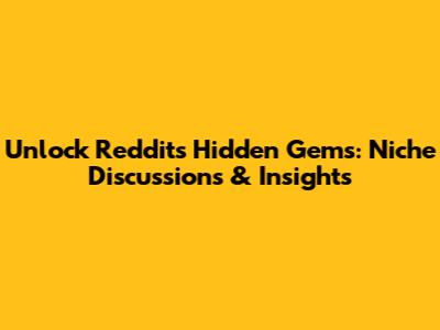 Unlock Reddit's Hidden Gems: Niche Discussions & Insights