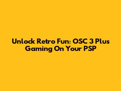 Unlock Retro Fun: OSC 3 Plus Gaming On Your PSP
