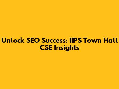 Unlock SEO Success: IIPS Town Hall CSE Insights
