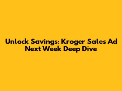 Unlock Savings: Kroger Sales Ad Next Week Deep Dive