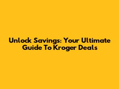 Unlock Savings: Your Ultimate Guide To Kroger Deals