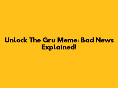 Unlock The Gru Meme: Bad News Explained!