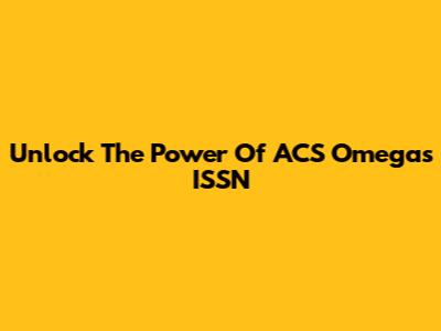 Unlock The Power Of ACS Omega's ISSN
