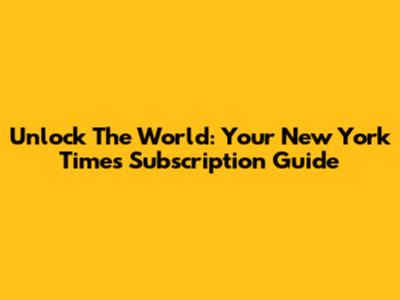 Unlock The World: Your New York Times Subscription Guide