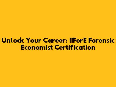 Unlock Your Career: IIForE Forensic Economist Certification