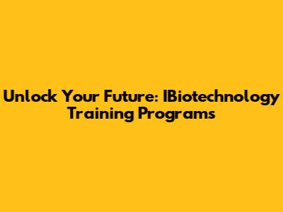 Unlock Your Future: IBiotechnology Training Programs