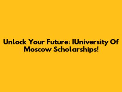 Unlock Your Future: IUniversity Of Moscow Scholarships!