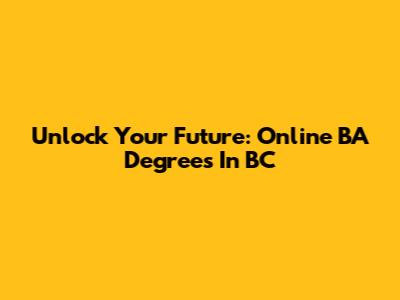Unlock Your Future: Online BA Degrees In BC
