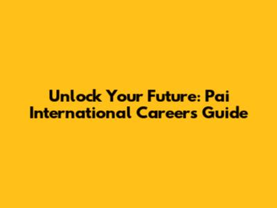 Unlock Your Future: Pai International Careers Guide