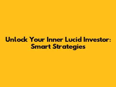 Unlock Your Inner Lucid Investor: Smart Strategies