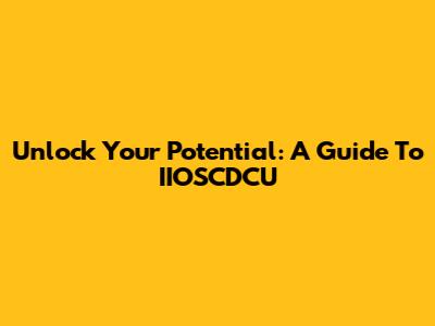 Unlock Your Potential: A Guide To IIOSCDCU