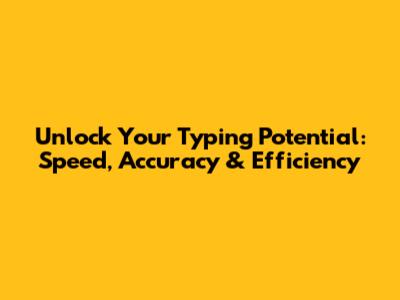 Unlock Your Typing Potential: Speed, Accuracy & Efficiency